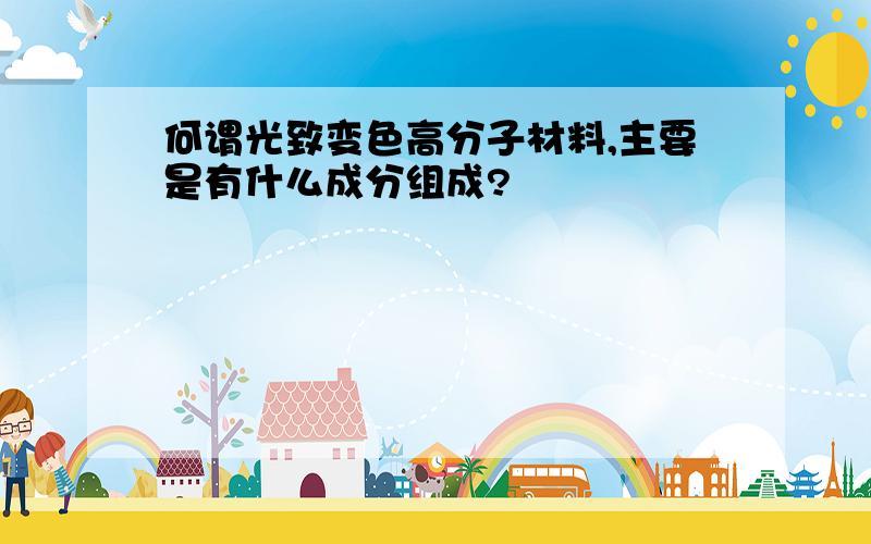 何谓光致变色高分子材料,主要是有什么成分组成?