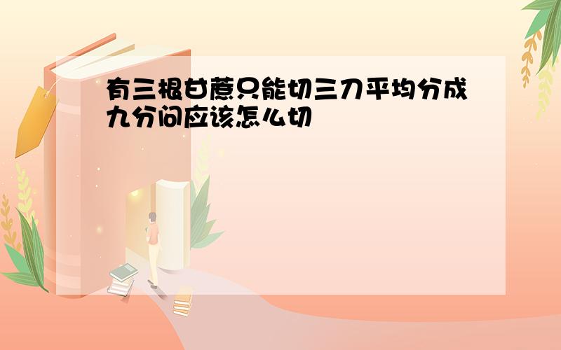 有三根甘蔗只能切三刀平均分成九分问应该怎么切