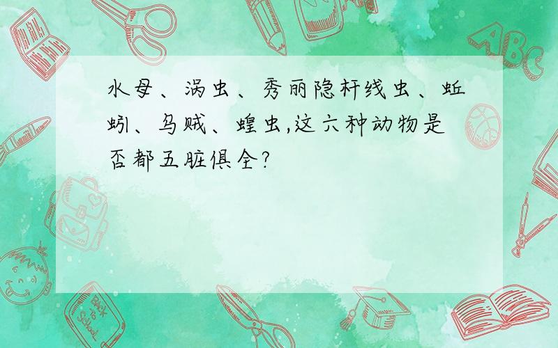 水母、涡虫、秀丽隐杆线虫、蚯蚓、乌贼、蝗虫,这六种动物是否都五脏俱全?