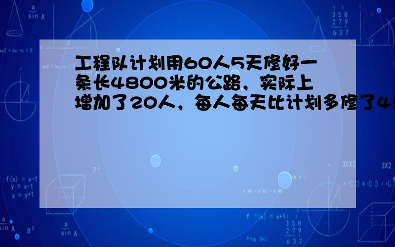 工程队计划用60人5天修好一条长4800米的公路，实际上增加了20人，每人每天比计划多修了4米，实际修完这条路少用了几天