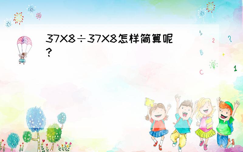 37X8÷37X8怎样简算呢?