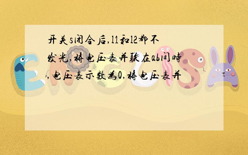 开关s闭合后,l1和l2都不发光,将电压表并联在ab间时,电压表示数为0,将电压表并