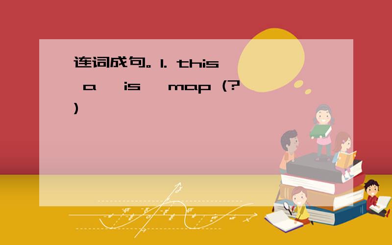 连词成句。 1. this, a, is, map (?)