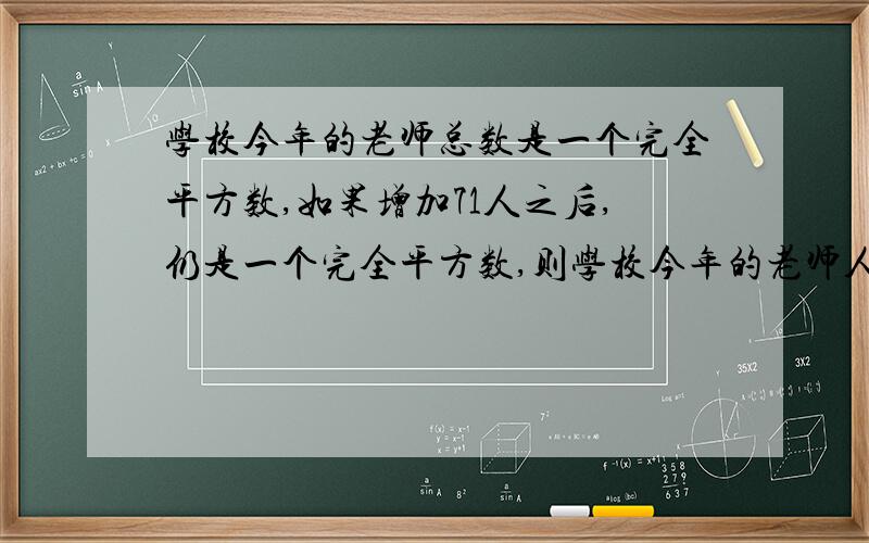 学校今年的老师总数是一个完全平方数,如果增加71人之后,仍是一个完全平方数,则学校今年的老师人数是多少?