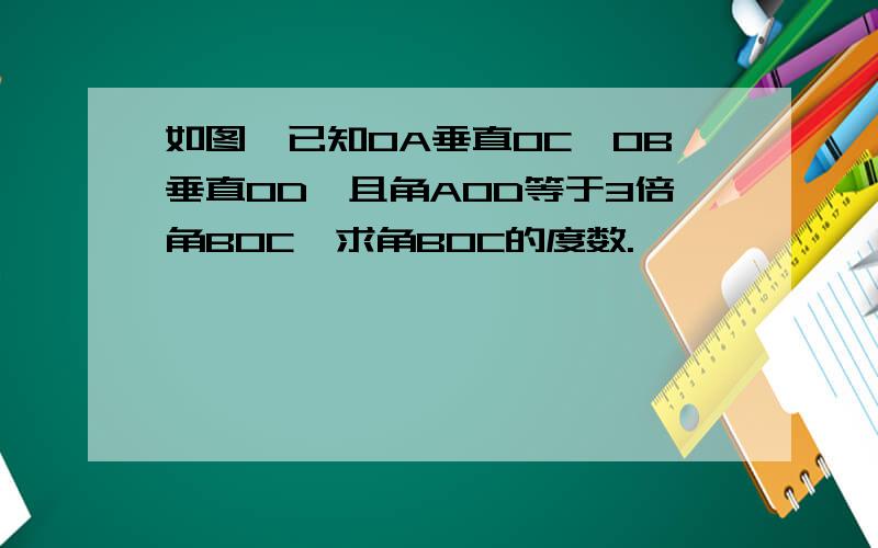 如图,已知0A垂直0C,0B垂直0D,且角A0D等于3倍角B0C,求角B0C的度数.