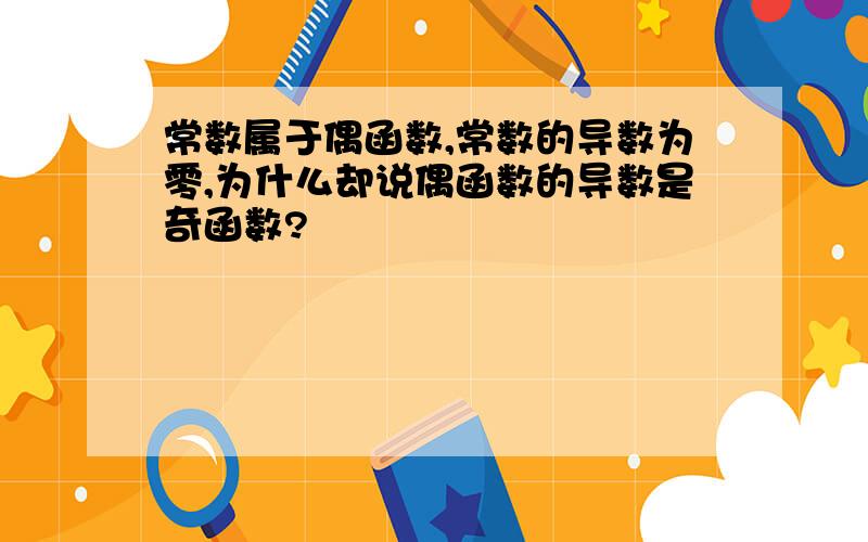 常数属于偶函数,常数的导数为零,为什么却说偶函数的导数是奇函数?