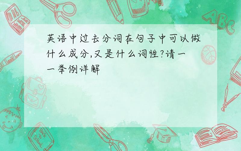 英语中过去分词在句子中可以做什么成分,又是什么词性?请一一举例详解