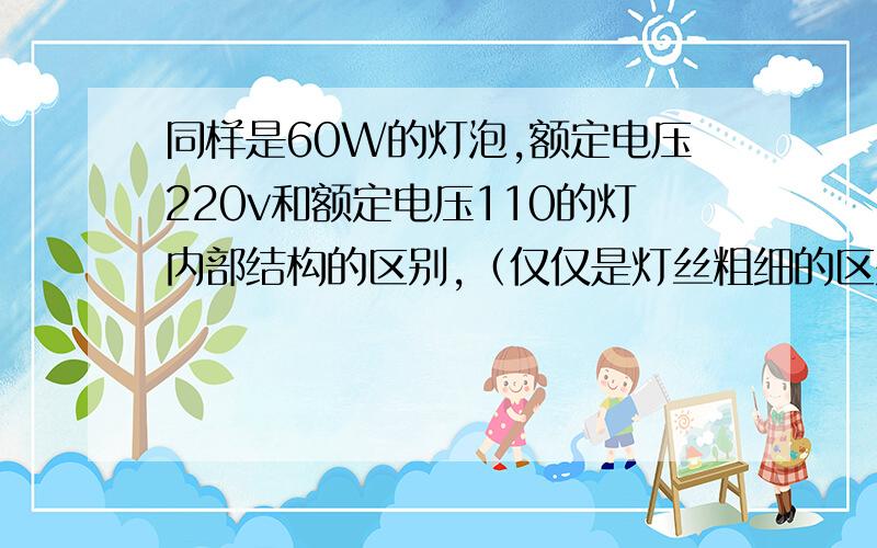 同样是60W的灯泡,额定电压220v和额定电压110的灯内部结构的区别,（仅仅是灯丝粗细的区别吗）谢谢