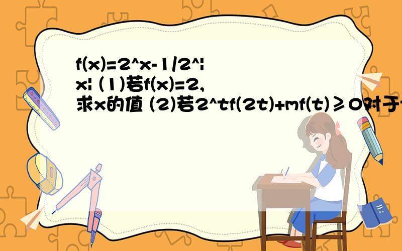 f(x)=2^x-1/2^|x| (1)若f(x)=2,求x的值 (2)若2^tf(2t)+mf(t)≥0对于t∈[1,