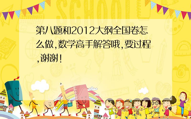 第八题和2012大纲全国卷怎么做,数学高手解答哦,要过程,谢谢!