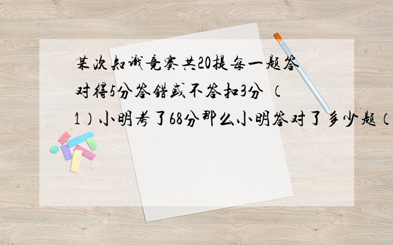 某次知识竞赛共20提每一题答对得5分答错或不答扣3分 （1）小明考了68分那么小明答对了多少题（2）小亮获得二等奖70~