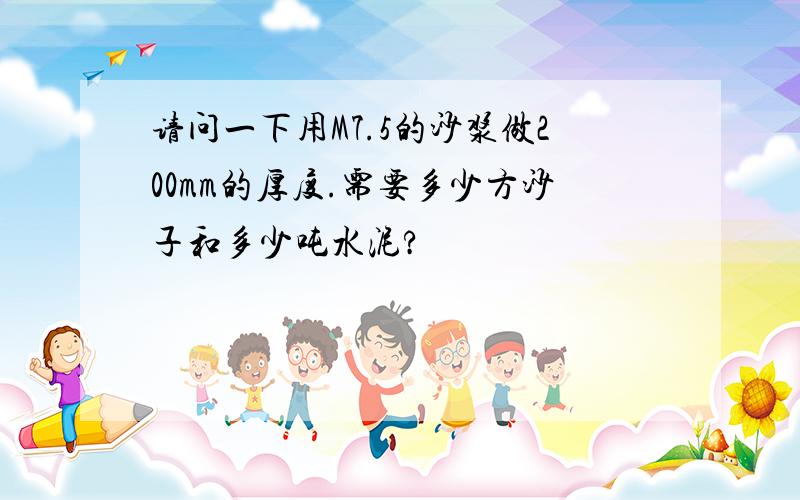 请问一下用M7.5的沙浆做200mm的厚度.需要多少方沙子和多少吨水泥?