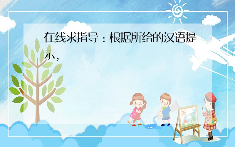 在线求指导：根据所给的汉语提示,