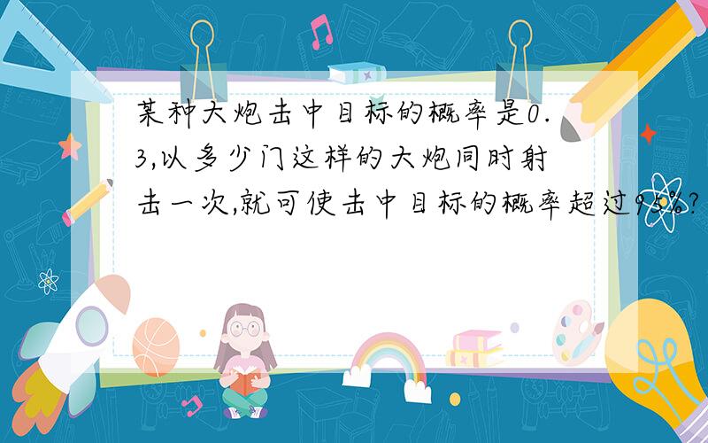 某种大炮击中目标的概率是0.3,以多少门这样的大炮同时射击一次,就可使击中目标的概率超过95%?