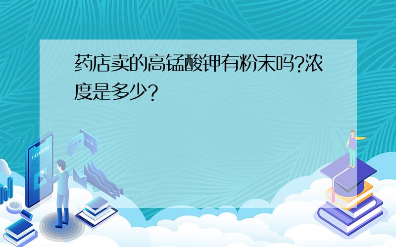 药店卖的高锰酸钾有粉末吗?浓度是多少?