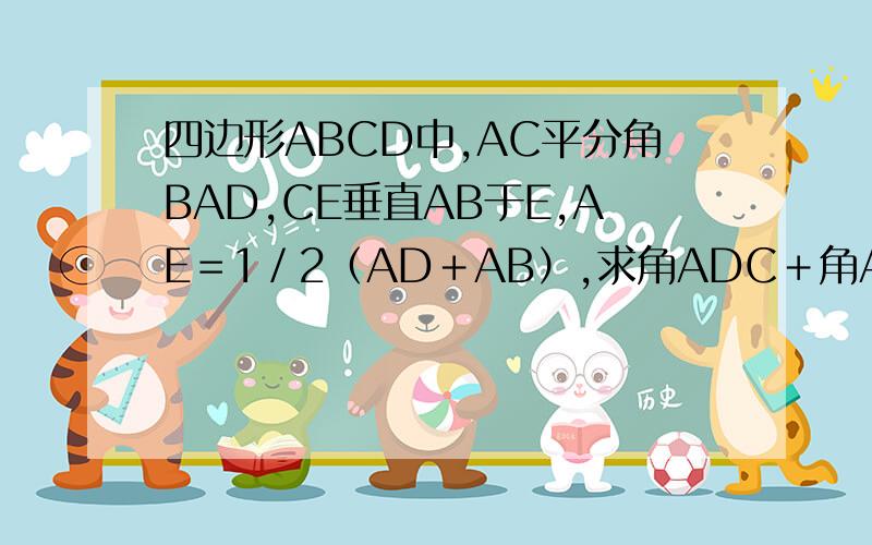 四边形ABCD中,AC平分角BAD,CE垂直AB于E,AE＝1／2（AD＋AB）,求角ADC＋角ABC的大小为?