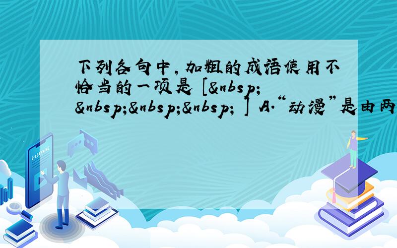 下列各句中，加粗的成语使用不恰当的一项是 [     ] A．“动漫”是由两个词