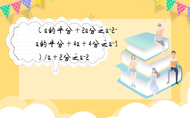 (a的平分+2a分之a-2-a的平分+4a+4分之a-1)/a+2分之a-2