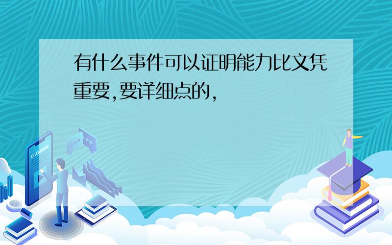 有什么事件可以证明能力比文凭重要,要详细点的,