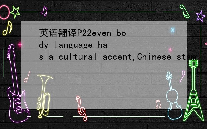 英语翻译P22even body language has a cultural accent,Chinese stam