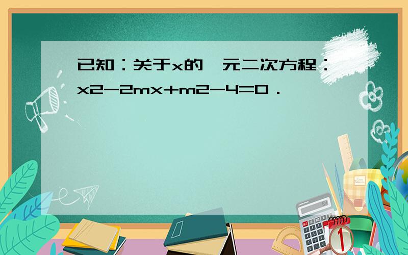 已知：关于x的一元二次方程：x2-2mx+m2-4=0．