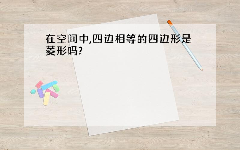 在空间中,四边相等的四边形是菱形吗?