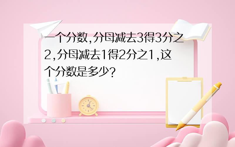 一个分数,分母减去3得3分之2,分母减去1得2分之1,这个分数是多少?