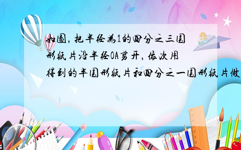 如图，把半径为1的四分之三圆形纸片沿半径OA剪开，依次用得到的半圆形纸片和四分之一圆形纸片做成两个圆锥的侧面，则这两个圆