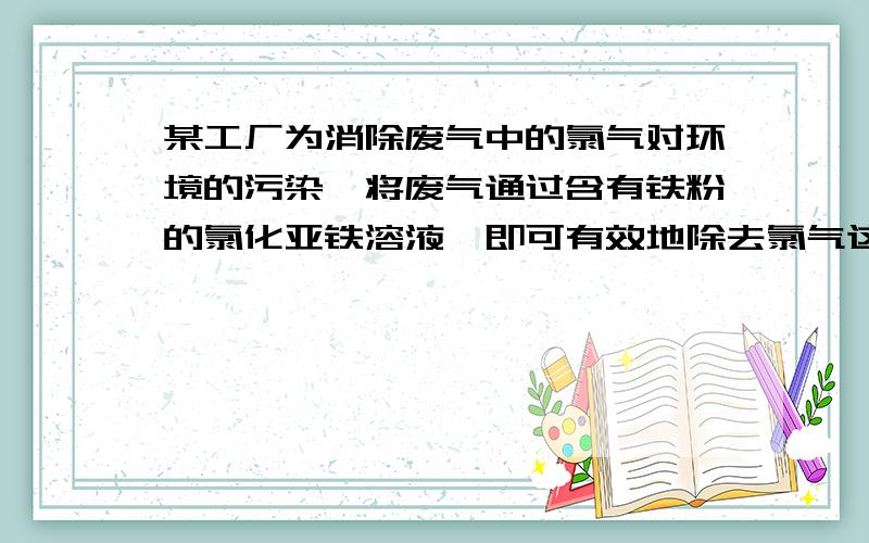 某工厂为消除废气中的氯气对环境的污染,将废气通过含有铁粉的氯化亚铁溶液,即可有效地除去氯气这一过程