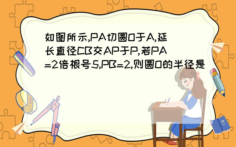 如图所示,PA切圆O于A,延长直径CB交AP于P,若PA=2倍根号5,PB=2,则圆O的半径是（ ）