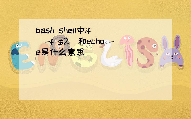 bash shell中if [-f $2]和echo -e是什么意思