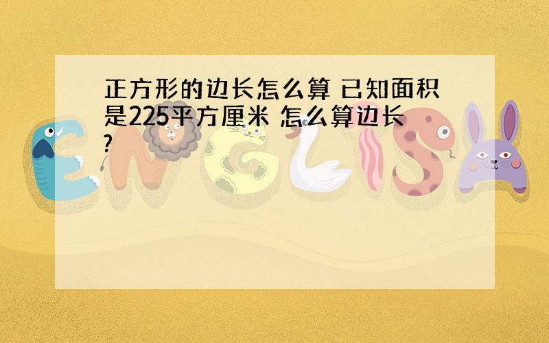 正方形的边长怎么算 已知面积是225平方厘米 怎么算边长?