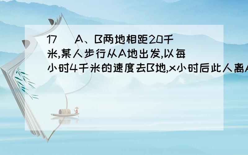 17． A、B两地相距20千米,某人步行从A地出发,以每小时4千米的速度去B地,x小时后此人离A地y千米．