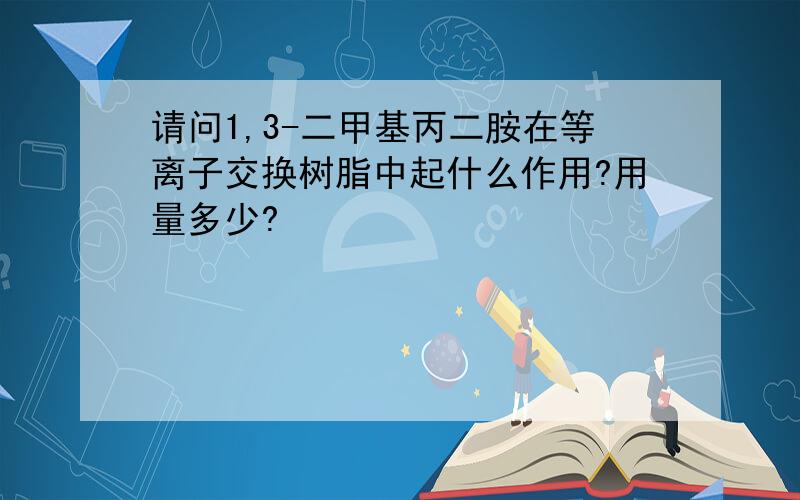 请问1,3-二甲基丙二胺在等离子交换树脂中起什么作用?用量多少?