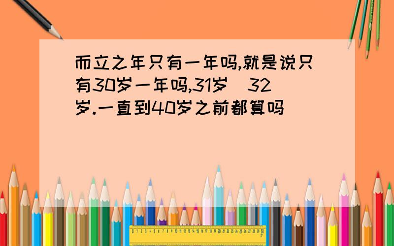 而立之年只有一年吗,就是说只有30岁一年吗,31岁\32岁.一直到40岁之前都算吗