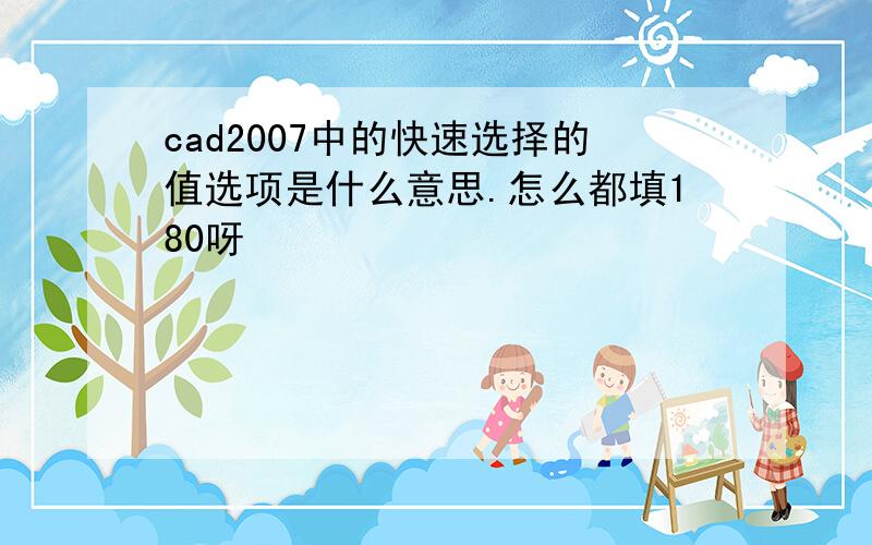 cad2007中的快速选择的值选项是什么意思.怎么都填180呀