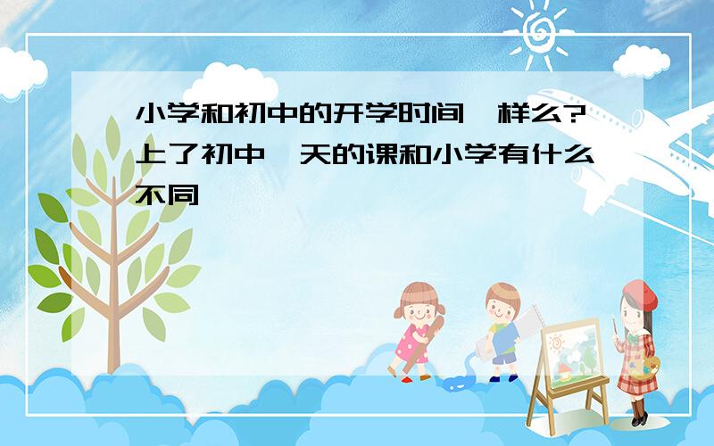 小学和初中的开学时间一样么?上了初中一天的课和小学有什么不同