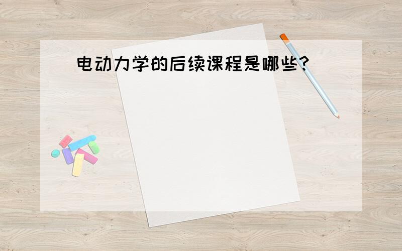 电动力学的后续课程是哪些?