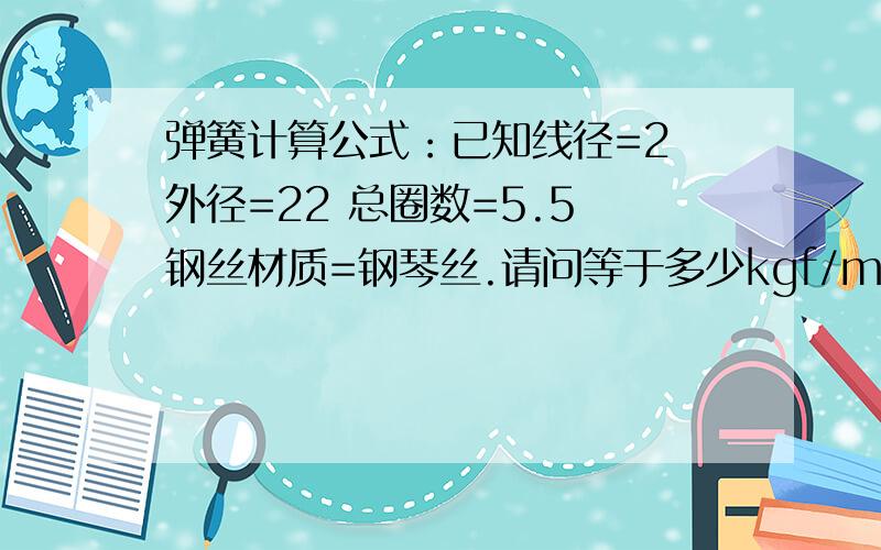 弹簧计算公式：已知线径=2 外径=22 总圈数=5.5 钢丝材质=钢琴丝.请问等于多少kgf/mm?