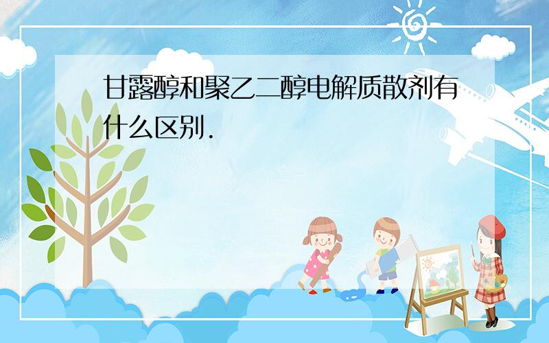 甘露醇和聚乙二醇电解质散剂有什么区别.