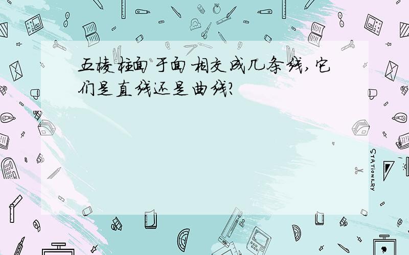 五棱柱面于面相交成几条线,它们是直线还是曲线?