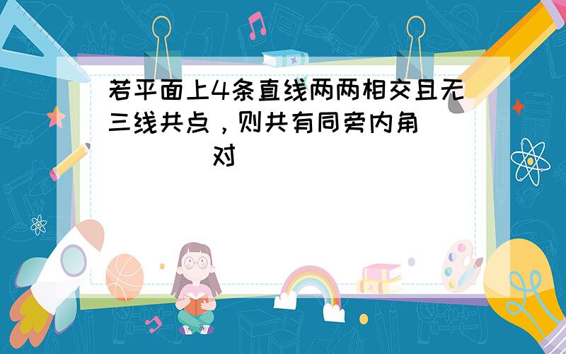 若平面上4条直线两两相交且无三线共点，则共有同旁内角______对．