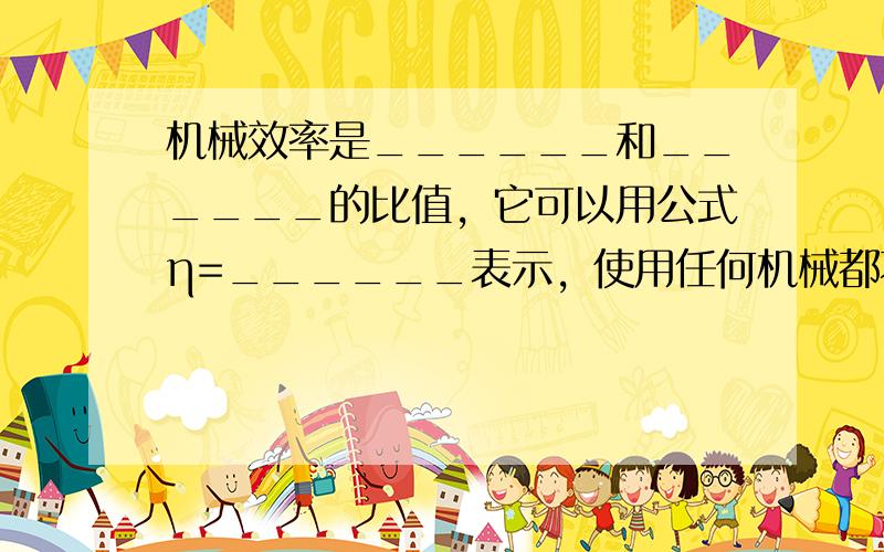 机械效率是______和______的比值，它可以用公式η=______表示，使用任何机械都不可地要做______功，因