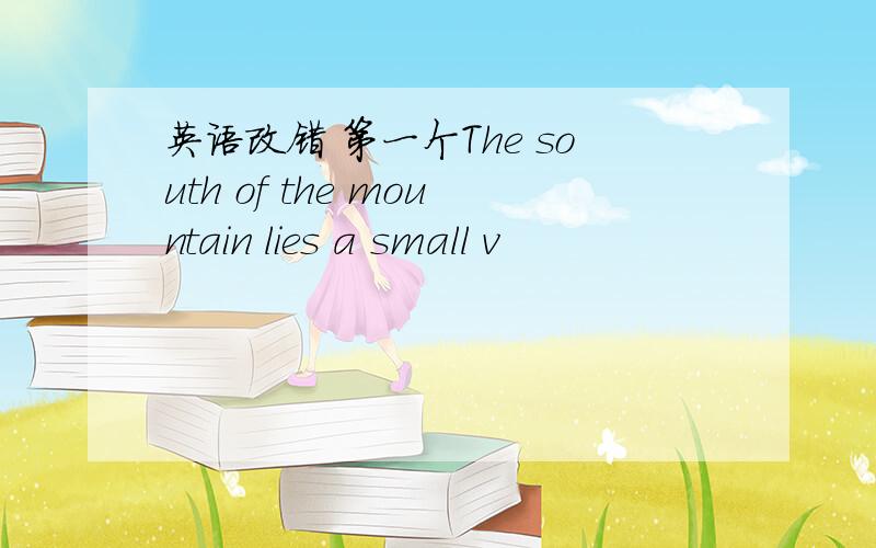 英语改错 第一个The south of the mountain lies a small v