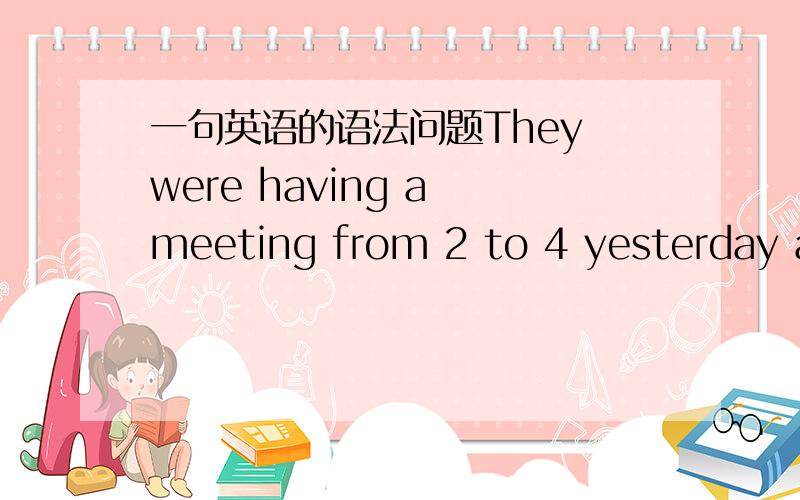 一句英语的语法问题They were having a meeting from 2 to 4 yesterday af