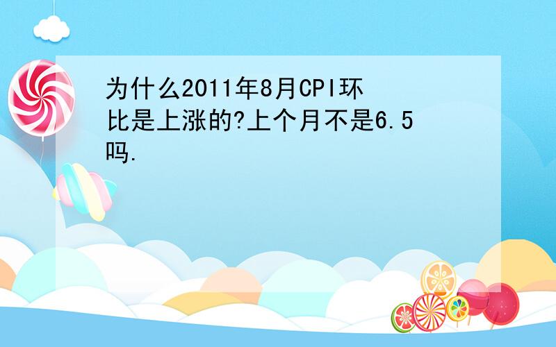 为什么2011年8月CPI环比是上涨的?上个月不是6.5吗.