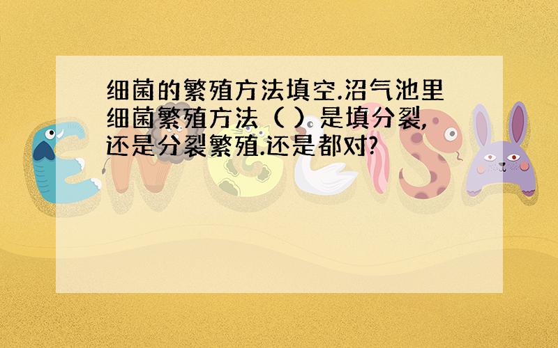 细菌的繁殖方法填空.沼气池里细菌繁殖方法（ ）是填分裂,还是分裂繁殖.还是都对?