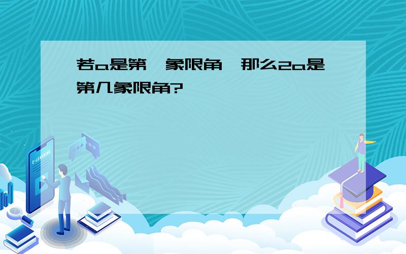 若a是第一象限角,那么2a是第几象限角?