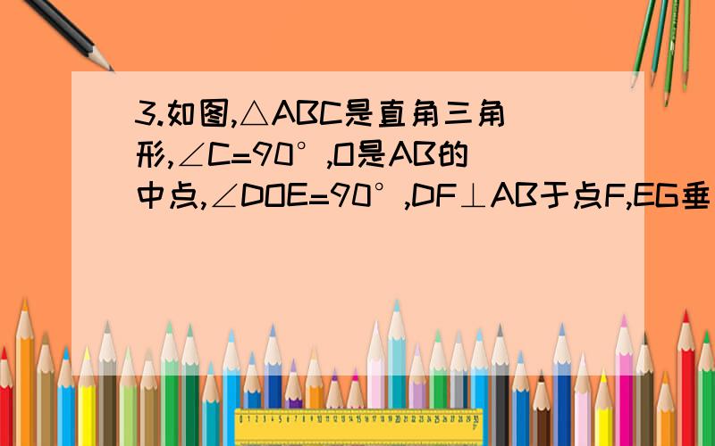 3.如图,△ABC是直角三角形,∠C=90°,O是AB的中点,∠DOE=90°,DF⊥AB于点F,EG垂直AB于点G 求