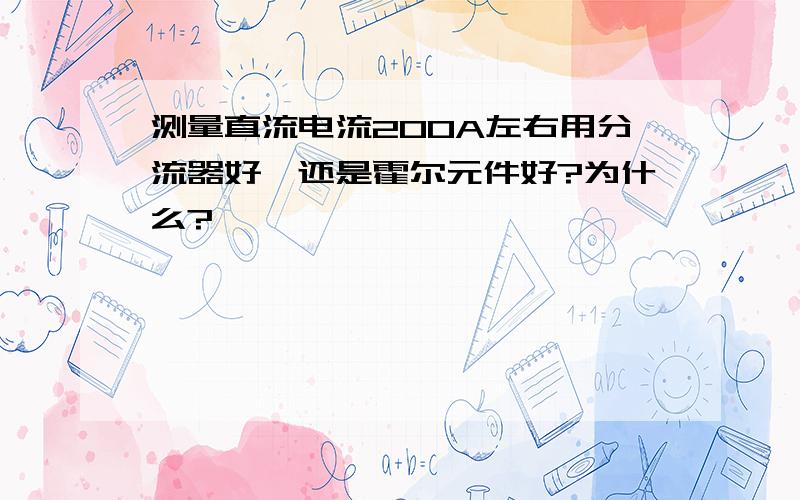 测量直流电流200A左右用分流器好,还是霍尔元件好?为什么?